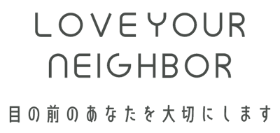 LOVE YOUR NEIGHBOR 目の前のあなたを大切にします